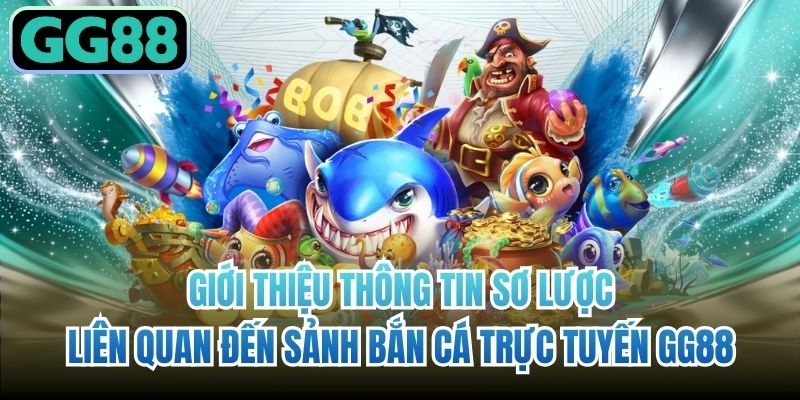 Giới thiệu thông tin sơ lược liên quan đến sảnh bắn cá trực tuyến GG88