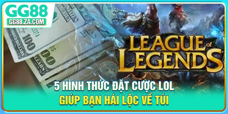 5 hình thức đặt cược LOL giúp bạn hái lộc về túi