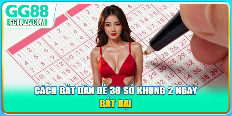 Cách bắt dàn đề 36 số khung 2 ngày bất bại