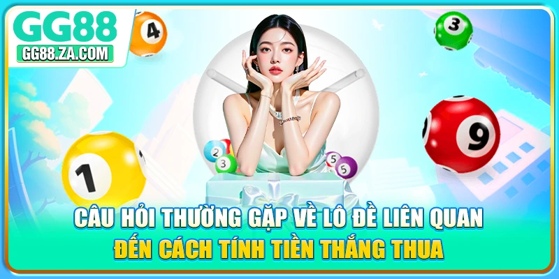 Câu hỏi thường gặp về lô đề liên quan đến cách tính tiền thắng thua