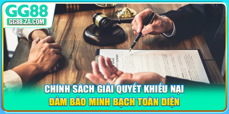 Chính sách giải quyết khiếu nại đảm bảo minh bạch toàn diện