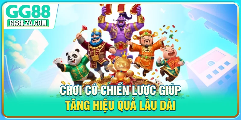 Chơi có chiến lược giúp tăng hiệu quả lâu dài