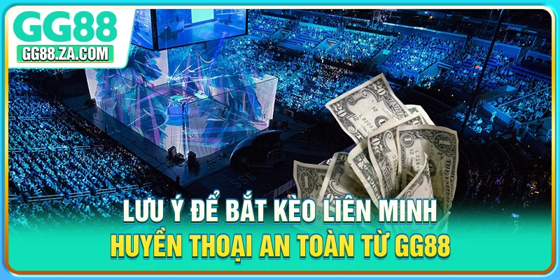 Lưu ý để bắt kèo Liên Minh Huyền Thoại an toàn từ GG88